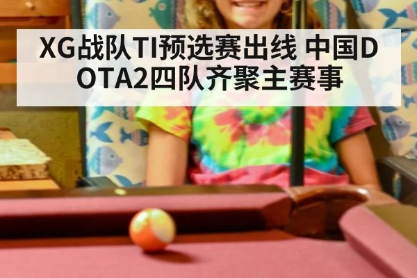 XG战队TI预选赛出线 中国DOTA2四队齐聚主赛事